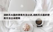 消防灭火器的使用方法口诀,消防灭火器的使用方法口诀视频