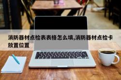 消防器材点检表表格怎么填,消防器材点检卡放置位置