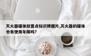 灭火器罐体放置点标识牌图片,灭火器的罐体也有使用年限吗?