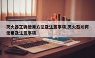 灭火器正确使用方法及注意事项,灭火器如何使用及注意事项
