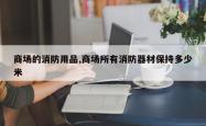 商场的消防用品,商场所有消防器材保持多少米