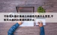 干粉灭火器红黄绿三种颜色代表什么意思,干粉灭火器的红黄绿代表什么