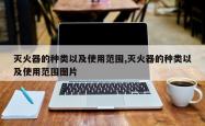 灭火器的种类以及使用范围,灭火器的种类以及使用范围图片