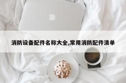 消防设备配件名称大全,常用消防配件清单