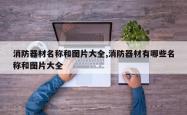 消防器材名称和图片大全,消防器材有哪些名称和图片大全