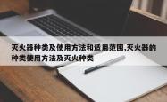 灭火器种类及使用方法和适用范围,灭火器的种类使用方法及灭火种类
