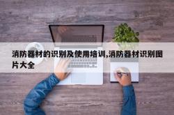 消防器材的识别及使用培训,消防器材识别图片大全