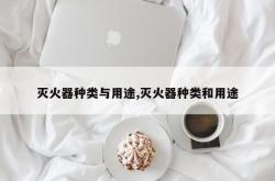 灭火器种类与用途,灭火器种类和用途
