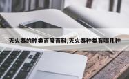 灭火器的种类百度百科,灭火器种类有哪几种
