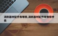 消防器材配件有哪些,消防器材配件有哪些种类