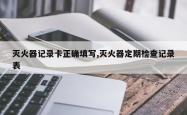 灭火器记录卡正确填写,灭火器定期检查记录表