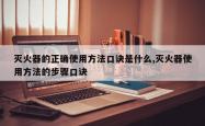 灭火器的正确使用方法口诀是什么,灭火器使用方法的步骤口诀