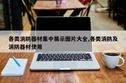 各类消防器材集中展示图片大全,各类消防及消防器材使用