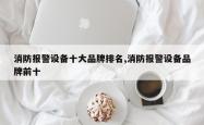 消防报警设备十大品牌排名,消防报警设备品牌前十