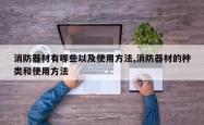 消防器材有哪些以及使用方法,消防器材的种类和使用方法