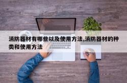 消防器材有哪些以及使用方法,消防器材的种类和使用方法