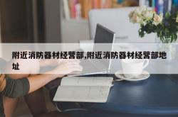 附近消防器材经营部,附近消防器材经营部地址