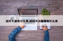 旧灭火器有什么用,旧的灭火器罐有什么用