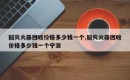 旧灭火器回收价格多少钱一个,旧灭火器回收价格多少钱一个宁波