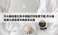 灭火器检查记录卡表格打印免费下载,灭火器检查记录表填写表格怎么做