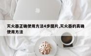 灭火器正确使用方法4步图片,灭火器的真确使用方法
