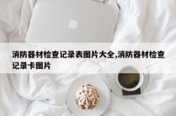 消防器材检查记录表图片大全,消防器材检查记录卡图片