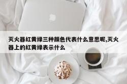 灭火器红黄绿三种颜色代表什么意思呢,灭火器上的红黄绿表示什么