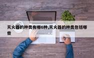 灭火器的种类有哪6种,灭火器的种类包括哪些