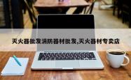 灭火器批发消防器材批发,灭火器材专卖店