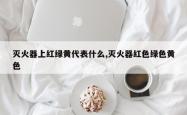 灭火器上红绿黄代表什么,灭火器红色绿色黄色