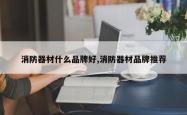 消防器材什么品牌好,消防器材品牌推荐
