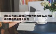 消防灭火器红黄绿三种颜色代表什么,灭火器红绿黄指的是什么作用
