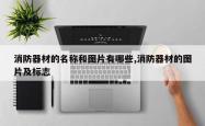 消防器材的名称和图片有哪些,消防器材的图片及标志