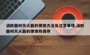 消防器材灭火器的使用 *** 及注意事项,消防器材灭火器的使用和保养