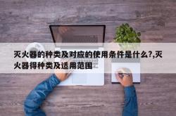 灭火器的种类及对应的使用条件是什么?,灭火器得种类及适用范围