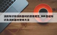 消防知识和消防器材的使用规范,消防基础知识及消防器材使用方法