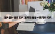 消防器材使用常识,消防器材基本使用和常识