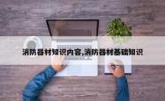 消防器材知识内容,消防器材基础知识