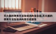 灭火器的使用方法及培训内容总结,灭火器的使用方法及培训内容总结报告