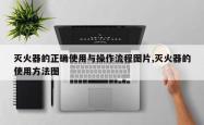 灭火器的正确使用与操作流程图片,灭火器的使用方法图