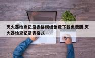 灭火器检查记录表格模板免费下载免费版,灭火器检查记录表格式