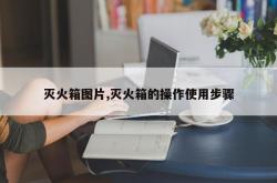 灭火箱图片,灭火箱的操作使用步骤