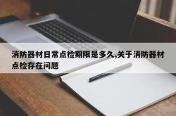 消防器材日常点检期限是多久,关于消防器材点检存在问题