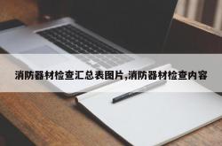 消防器材检查汇总表图片,消防器材检查内容