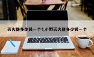 灭火器多少钱一个?,小型灭火器多少钱一个