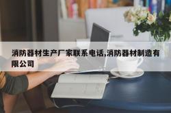消防器材生产厂家联系电话,消防器材制造有限公司
