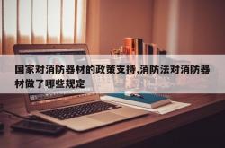国家对消防器材的政策支持,消防法对消防器材做了哪些规定
