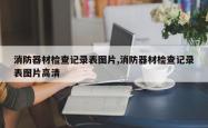 消防器材检查记录表图片,消防器材检查记录表图片高清