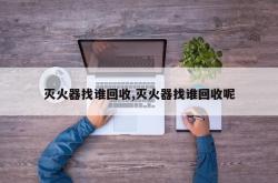 灭火器找谁回收,灭火器找谁回收呢