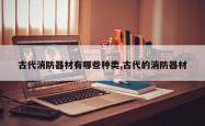 古代消防器材有哪些种类,古代的消防器材